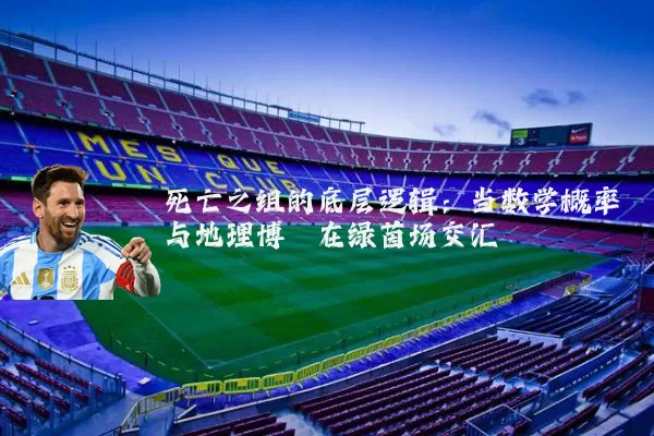 死亡之组的底层逻辑：当数学概率与地理博弈在绿茵场交汇