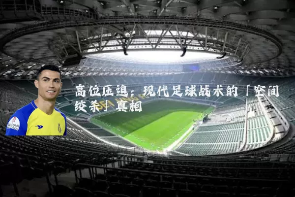 高位压迫：现代足球战术的「空间绞杀」真相