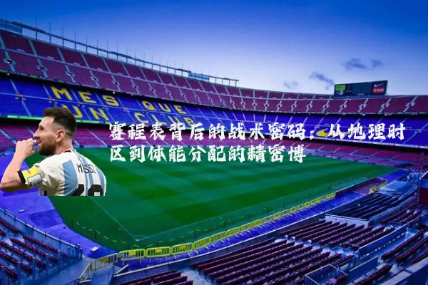 赛程表背后的战术密码：从地理时区到体能分配的精密博弈