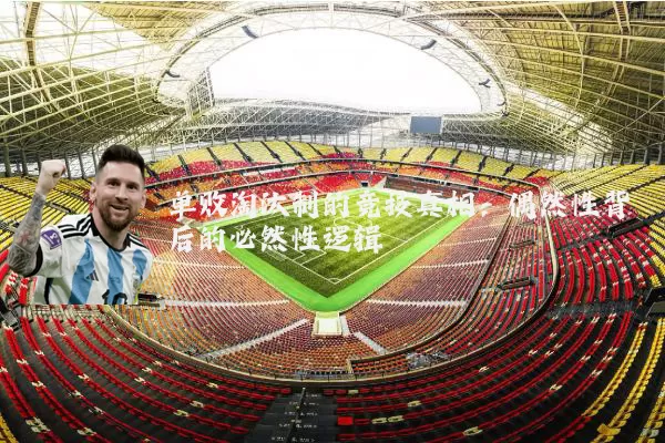 单败淘汰制的竞技真相:偶然性背后的必然性逻辑