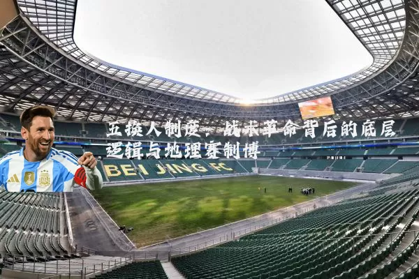 五换人制度：战术革命背后的底层逻辑与地理赛制博弈