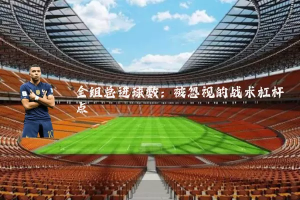 全组总进球数：被忽视的战术杠杆点